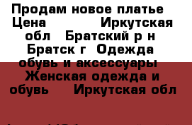 Продам новое платье › Цена ­ 2 000 - Иркутская обл., Братский р-н, Братск г. Одежда, обувь и аксессуары » Женская одежда и обувь   . Иркутская обл.